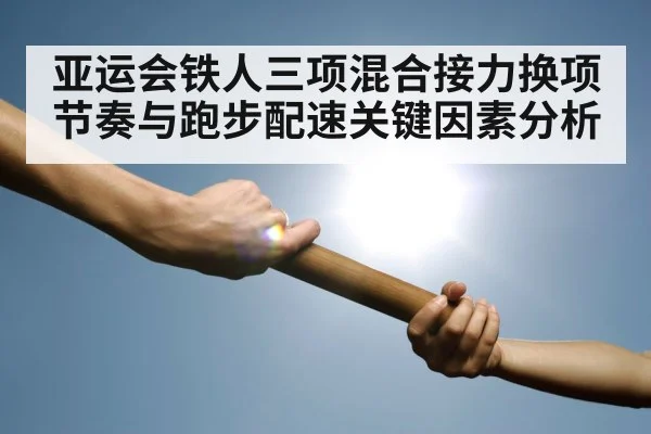 亚运会铁人三项混合接力换项节奏与跑步配速关键因素分析